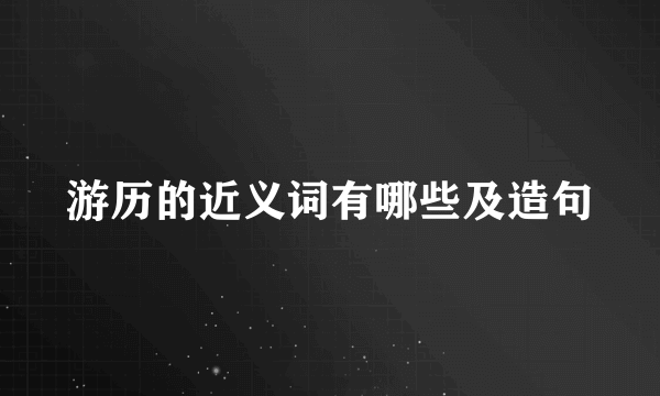 游历的近义词有哪些及造句