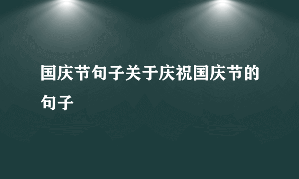 国庆节句子关于庆祝国庆节的句子