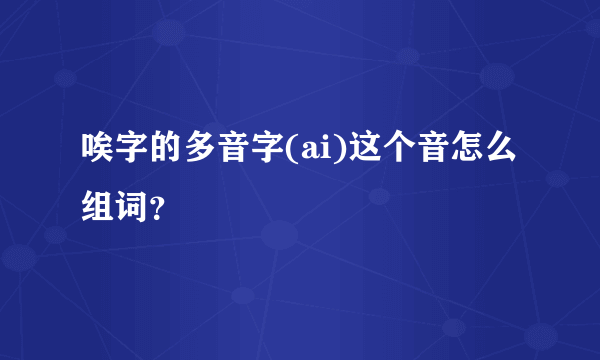 唉字的多音字(ai)这个音怎么组词？