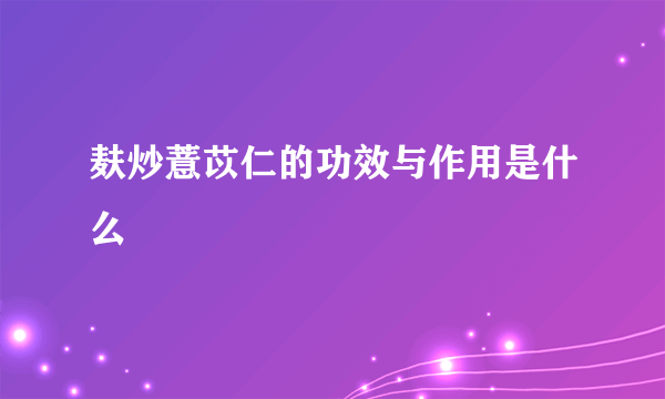 麸炒薏苡仁的功效与作用是什么