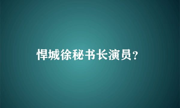 悍城徐秘书长演员？