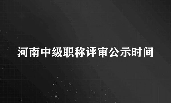 河南中级职称评审公示时间