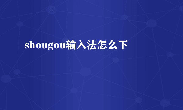 shougou输入法怎么下