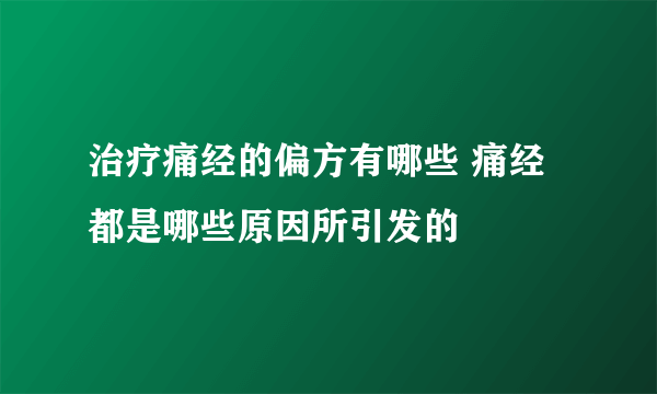 治疗痛经的偏方有哪些 痛经都是哪些原因所引发的