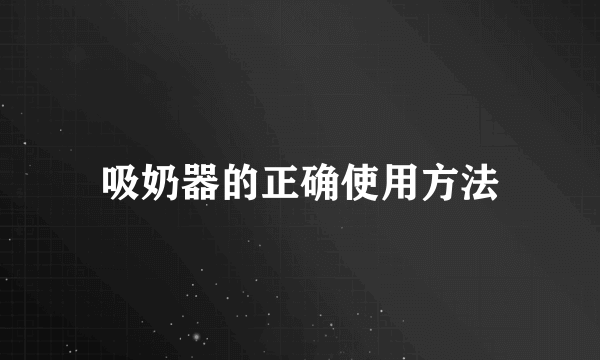 吸奶器的正确使用方法