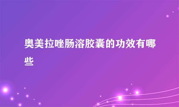 奥美拉唑肠溶胶囊的功效有哪些 