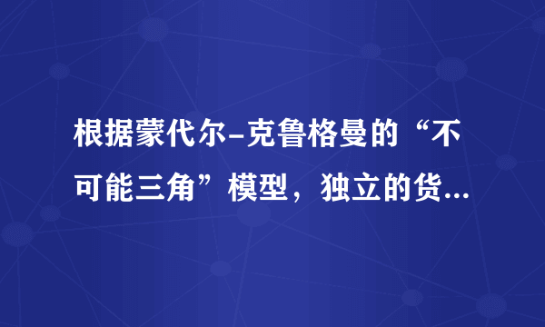 根据蒙代尔-克鲁格曼的“不可能三角”模型，独立的货币政策、资本完全流动与浮动汇率制度三个目标可以同时实现。