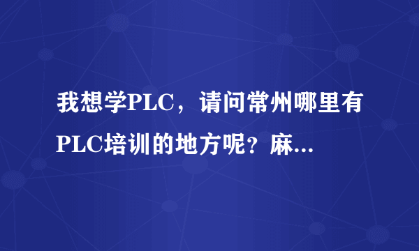 我想学PLC，请问常州哪里有PLC培训的地方呢？麻烦各位给介绍介绍呢。