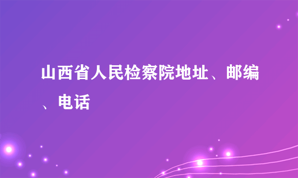 山西省人民检察院地址、邮编、电话