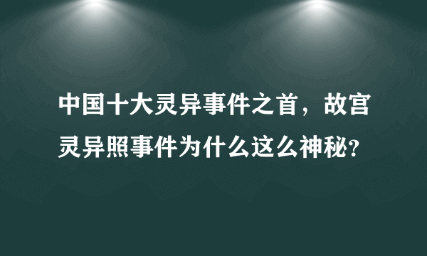 中国十大灵异事件之首，故宫灵异照事件为什么这么神秘？