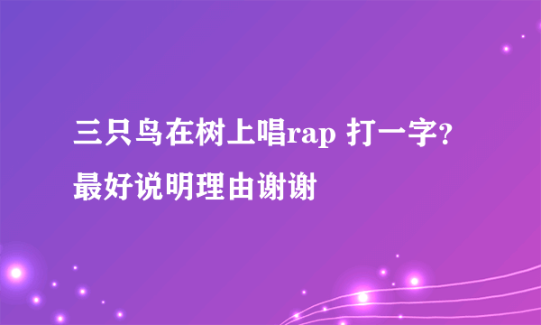 三只鸟在树上唱rap 打一字？最好说明理由谢谢