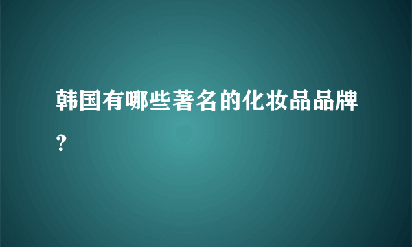 韩国有哪些著名的化妆品品牌？