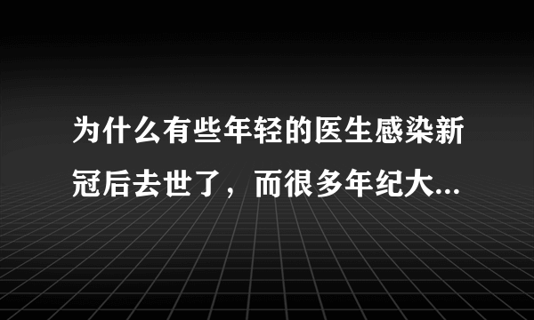 为什么有些年轻的医生感染新冠后去世了，而很多年纪大的患者却能够康复？