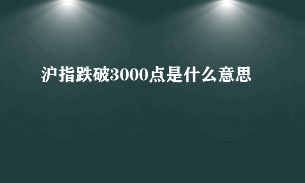 沪指跌破3000点是什么意思