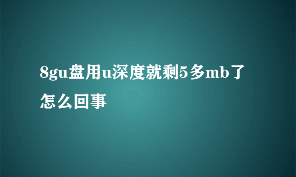 8gu盘用u深度就剩5多mb了怎么回事