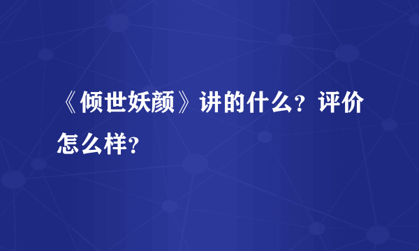 《倾世妖颜》讲的什么？评价怎么样？