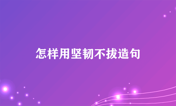 怎样用坚韧不拔造句