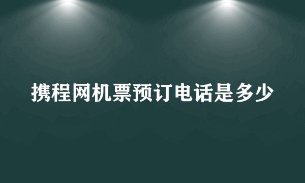 携程网机票预订电话是多少