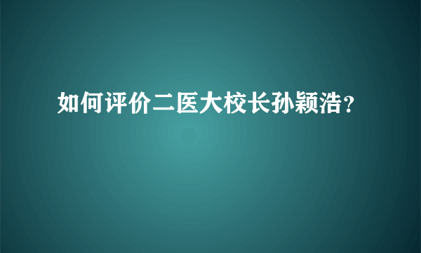 如何评价二医大校长孙颖浩？