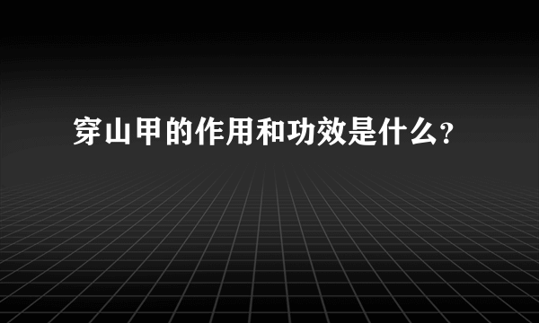 穿山甲的作用和功效是什么？