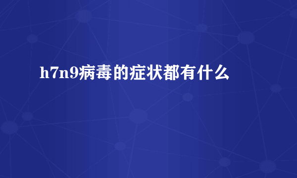 h7n9病毒的症状都有什么