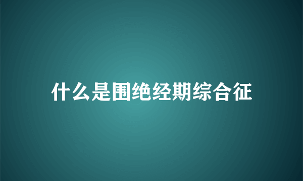 什么是围绝经期综合征