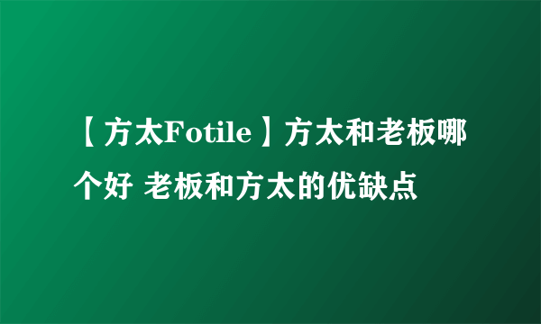 【方太Fotile】方太和老板哪个好 老板和方太的优缺点