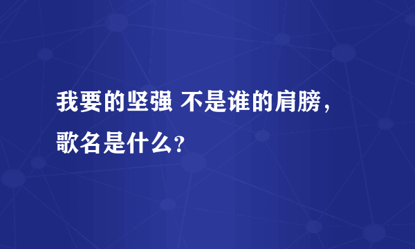 我要的坚强 不是谁的肩膀，歌名是什么？