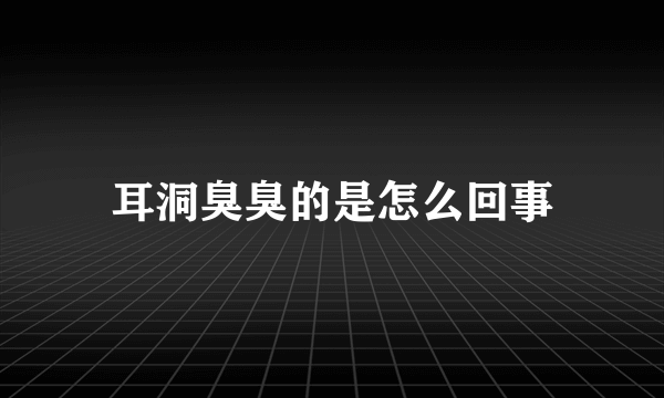 耳洞臭臭的是怎么回事