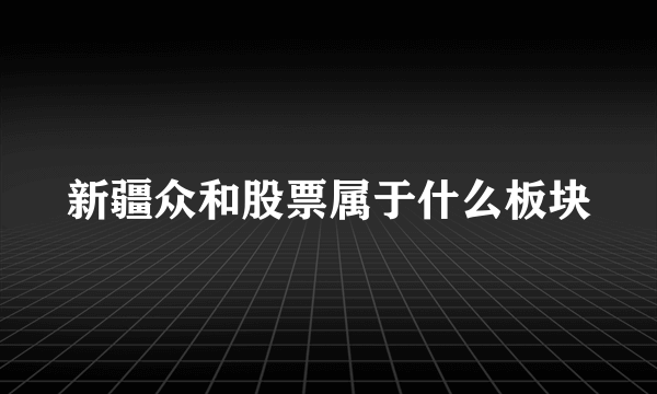 新疆众和股票属于什么板块