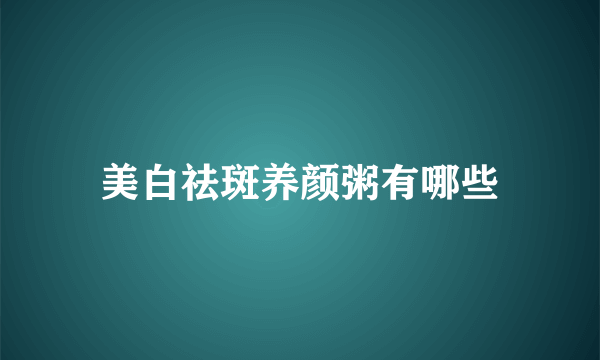 美白祛斑养颜粥有哪些