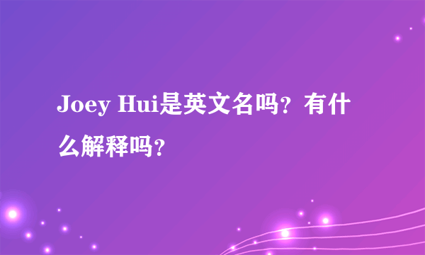 Joey Hui是英文名吗？有什么解释吗？