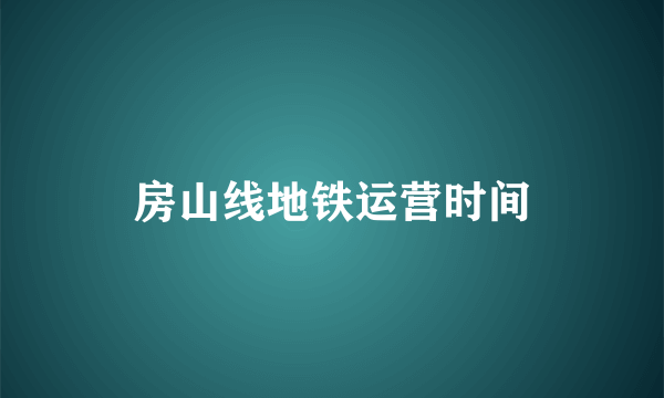 房山线地铁运营时间