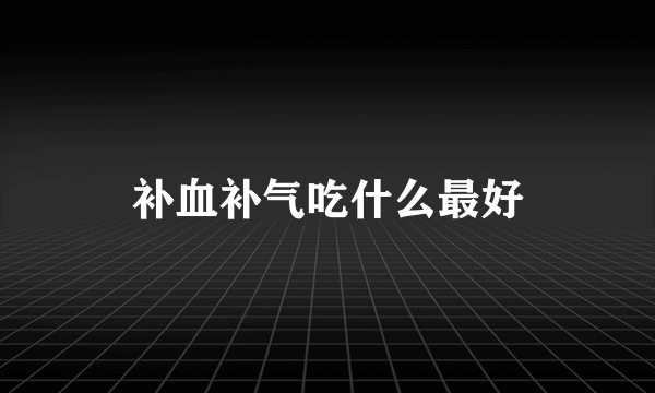 补血补气吃什么最好