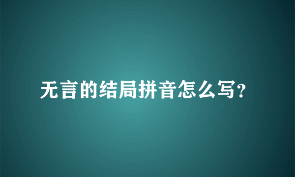 无言的结局拼音怎么写？