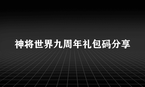 神将世界九周年礼包码分享