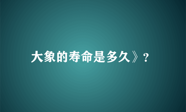 大象的寿命是多久》？