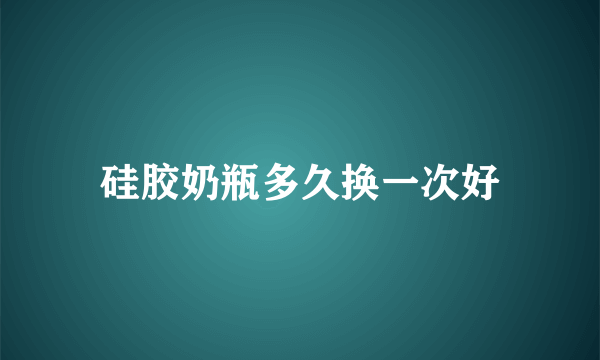 硅胶奶瓶多久换一次好