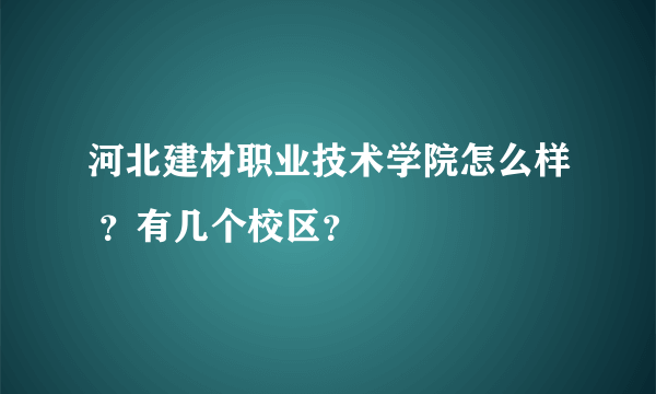 河北建材职业技术学院怎么样 ？有几个校区？