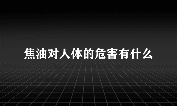 焦油对人体的危害有什么