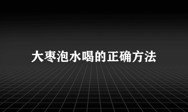 大枣泡水喝的正确方法