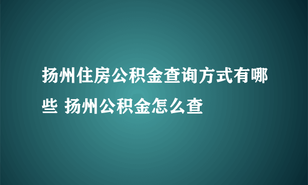 扬州住房公积金查询方式有哪些 扬州公积金怎么查