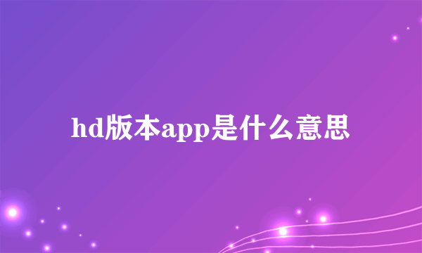 hd版本app是什么意思