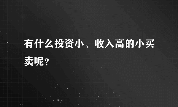 有什么投资小、收入高的小买卖呢？