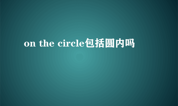 on the circle包括圆内吗