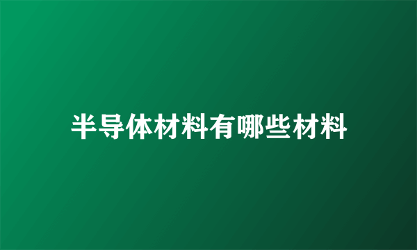 半导体材料有哪些材料