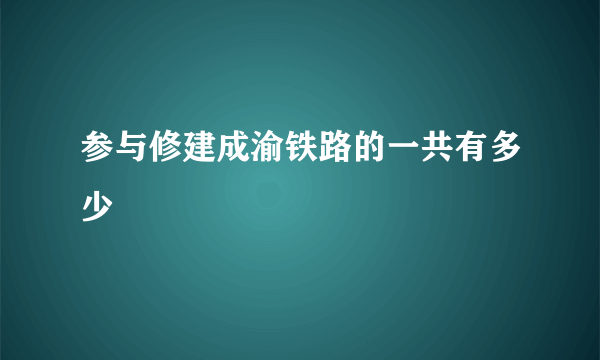 参与修建成渝铁路的一共有多少