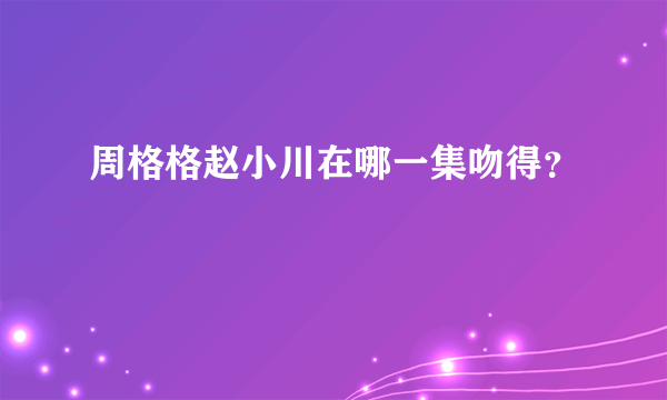 周格格赵小川在哪一集吻得？