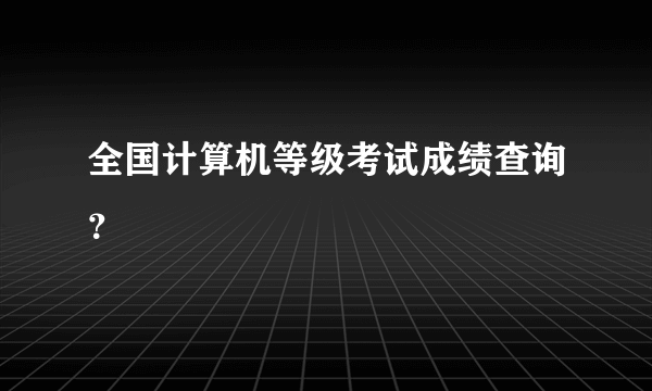 全国计算机等级考试成绩查询？