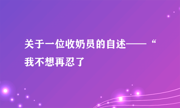 关于一位收奶员的自述——“我不想再忍了